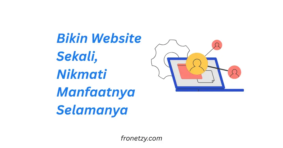 Bikin Website Sekali, Nikmati Manfaatnya Selamanya: Investasi Digital Paling Menguntungkan