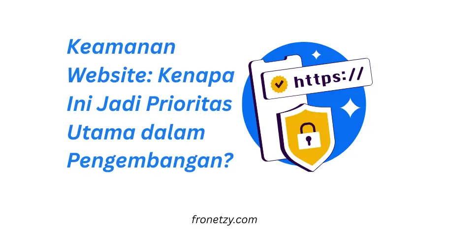 Keamanan Website: Kenapa Ini Jadi Prioritas Utama dalam Pengembangan?