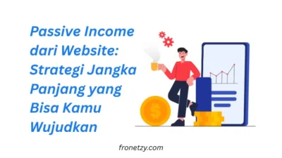 Passive Income dari Website: Strategi Jangka Panjang yang Bisa Kamu Wujudkan