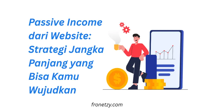 Passive Income dari Website: Strategi Jangka Panjang yang Bisa Kamu Wujudkan