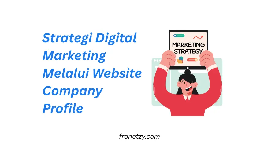 Strategi Digital Marketing Melalui Website Company Profile: Maksimalkan Potensi Bisnismu