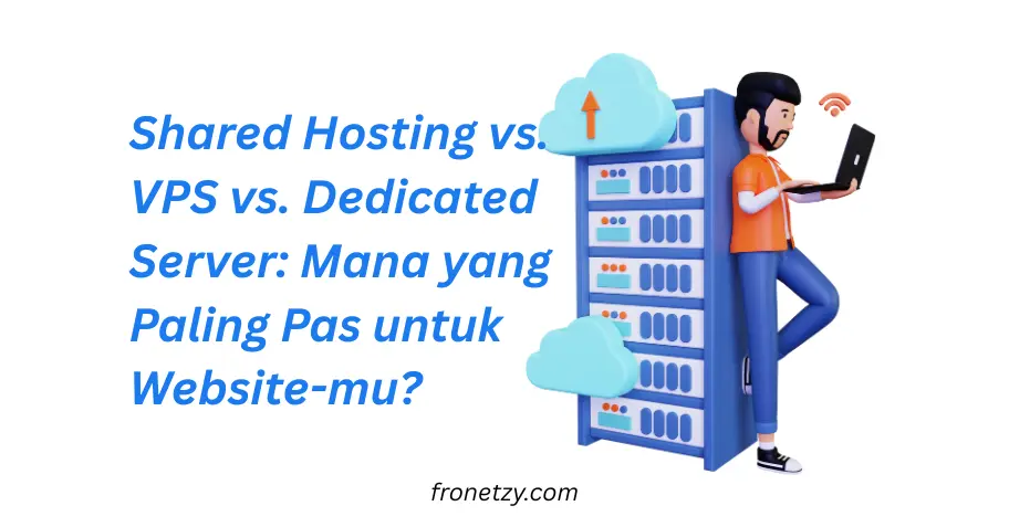 Shared Hosting vs VPS vs Dedicated Server: Mana yang Paling Pas untuk Website-mu?
