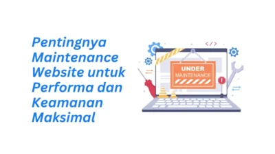 Pentingnya Maintenance Website untuk Performa dan Keamanan Maksimal: Investasi Berkelanjutan Bisnis Kamu