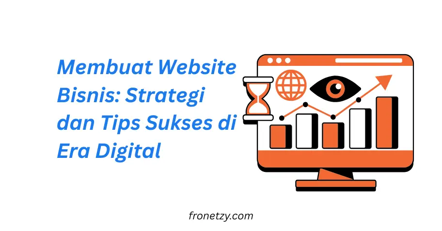 Membuat Website Bisnis: Strategi dan Tips Sukses di Era Digital