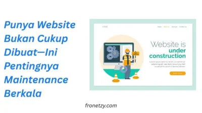 Punya Website Bukan Cukup Dibuat—Ini Pentingnya Maintenance Berkala
