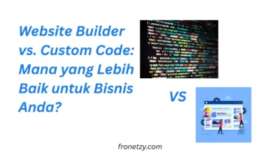 Website Builder vs. Custom Code: Mana yang Lebih Baik untuk Bisnis Kamu?