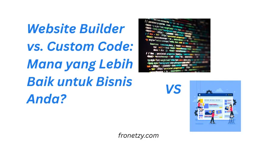 Website Builder vs. Custom Code: Mana yang Lebih Baik untuk Bisnis Kamu?