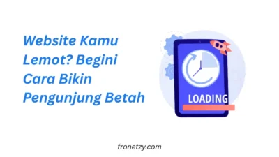 Website Kamu Lemot? Begini Cara Bikin Pengunjung Betah