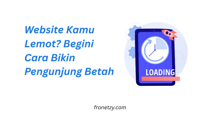 Website Kamu Lemot? Begini Cara Bikin Pengunjung Betah
