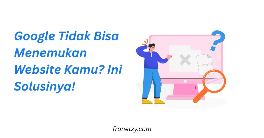 Google Tidak Bisa Menemukan Website Kamu? Ini Solusinya!
