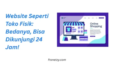 Website Seperti Toko Fisik: Bedanya, Bisa Dikunjungi 24 Jam!