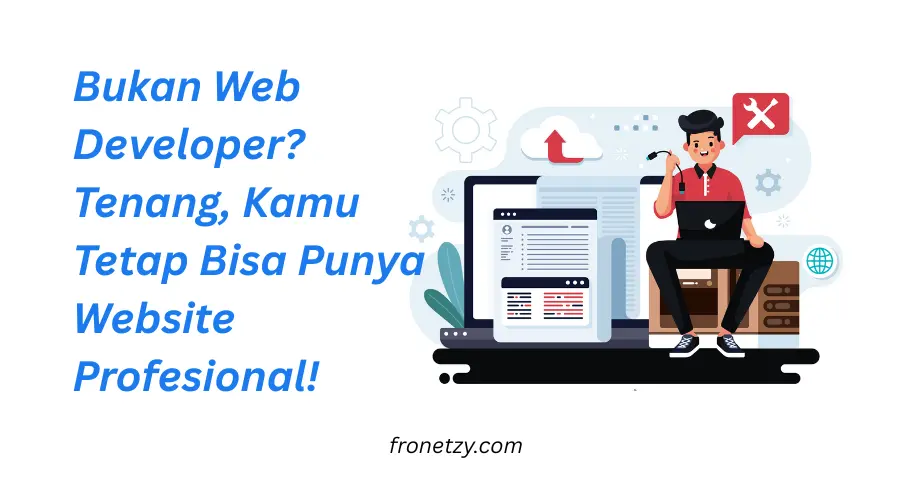 Bukan Web Developer? Tenang, Kamu Tetap Bisa Punya Website Profesional!
