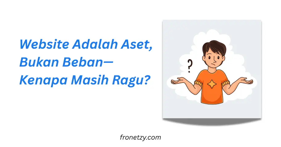 Website Adalah Aset, Bukan Beban—Kenapa Masih Ragu?